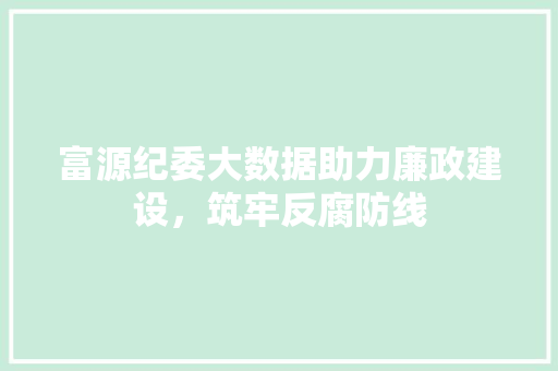 富源纪委大数据助力廉政建设，筑牢反腐防线