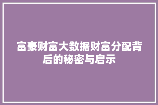 富豪财富大数据财富分配背后的秘密与启示