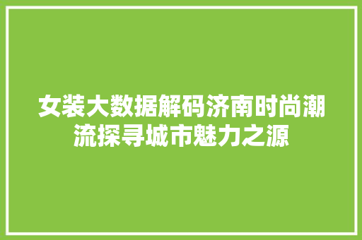 女装大数据解码济南时尚潮流探寻城市魅力之源