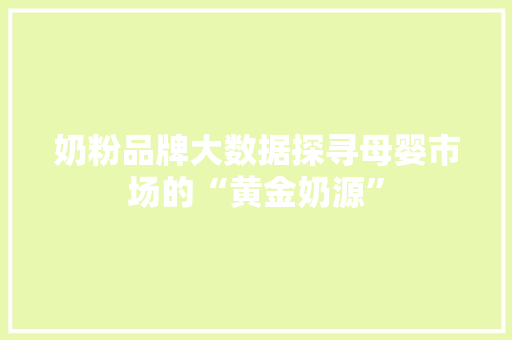 奶粉品牌大数据探寻母婴市场的“黄金奶源”