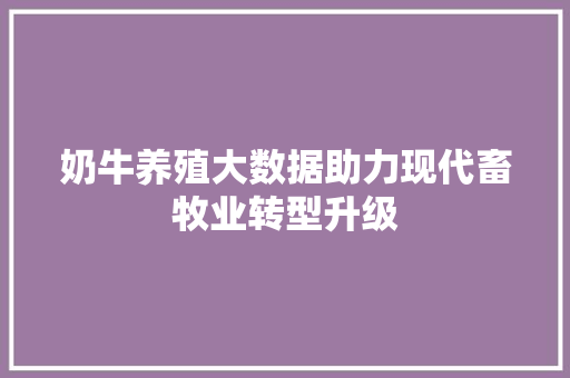 奶牛养殖大数据助力现代畜牧业转型升级