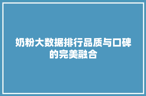 奶粉大数据排行品质与口碑的完美融合