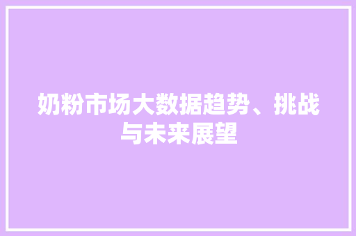 奶粉市场大数据趋势、挑战与未来展望