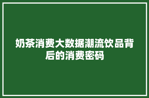 奶茶消费大数据潮流饮品背后的消费密码  第1张