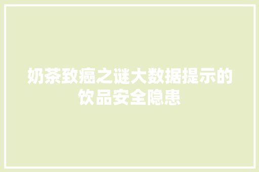 奶茶致癌之谜大数据提示的饮品安全隐患