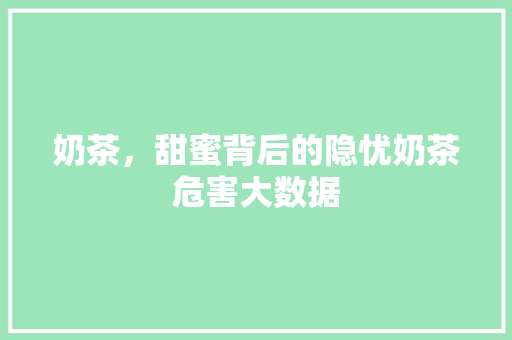 奶茶，甜蜜背后的隐忧奶茶危害大数据