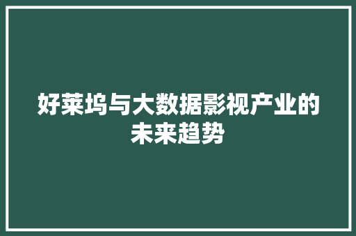 好莱坞与大数据影视产业的未来趋势  第1张