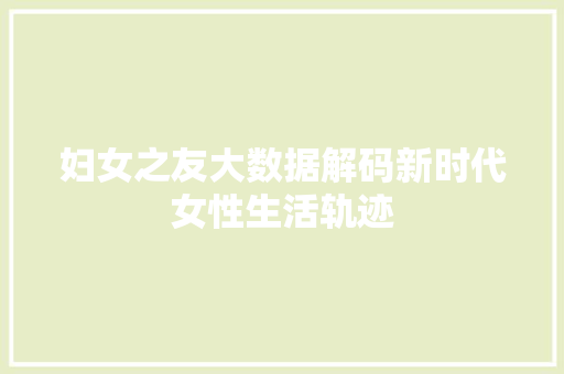妇女之友大数据解码新时代女性生活轨迹