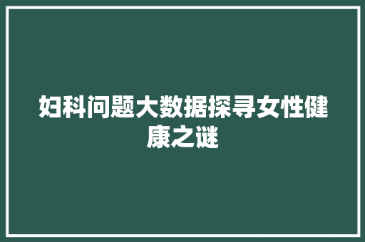 妇科问题大数据探寻女性健康之谜