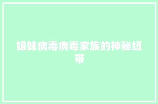 姐妹病毒病毒家族的神秘纽带