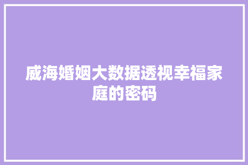 威海婚姻大数据透视幸福家庭的密码