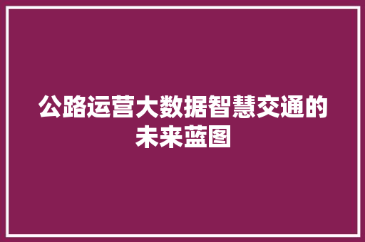 公路运营大数据智慧交通的未来蓝图