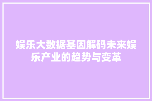 娱乐大数据基因解码未来娱乐产业的趋势与变革  第1张