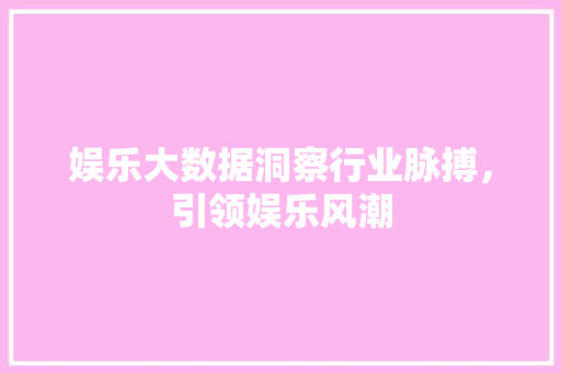 娱乐大数据洞察行业脉搏，引领娱乐风潮