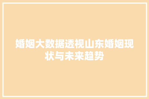婚姻大数据透视山东婚姻现状与未来趋势