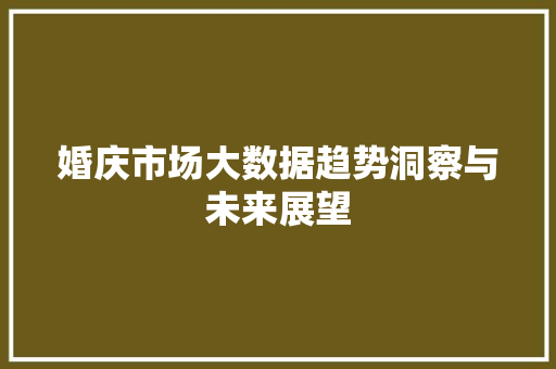 婚庆市场大数据趋势洞察与未来展望