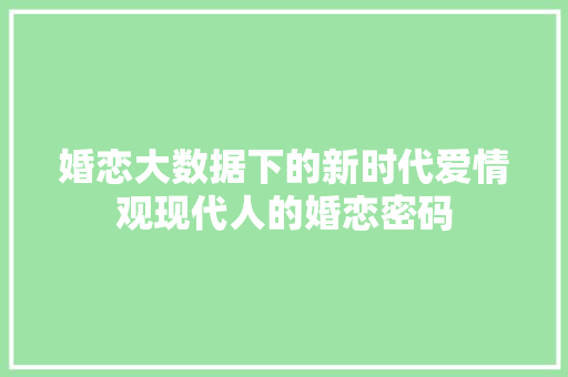 婚恋大数据下的新时代爱情观现代人的婚恋密码  第1张