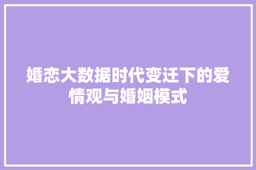 婚恋大数据时代变迁下的爱情观与婚姻模式  第1张