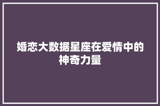 婚恋大数据星座在爱情中的神奇力量  第1张