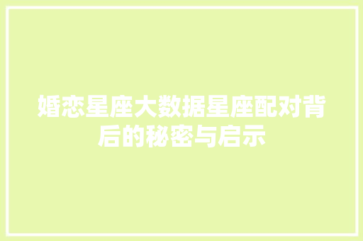 婚恋星座大数据星座配对背后的秘密与启示