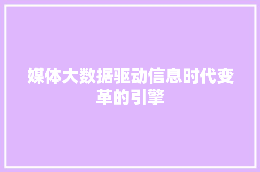媒体大数据驱动信息时代变革的引擎  第1张