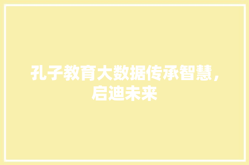 孔子教育大数据传承智慧，启迪未来