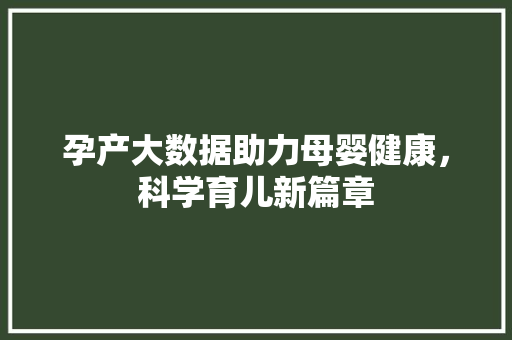 孕产大数据助力母婴健康，科学育儿新篇章
