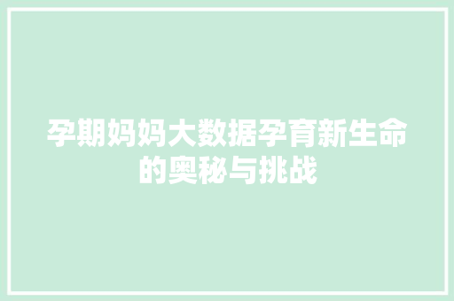 孕期妈妈大数据孕育新生命的奥秘与挑战