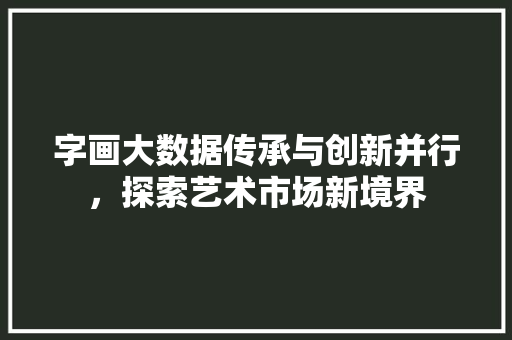 字画大数据传承与创新并行，探索艺术市场新境界