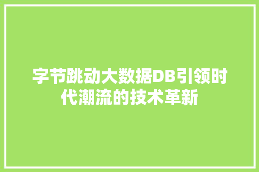 字节跳动大数据DB引领时代潮流的技术革新  第1张