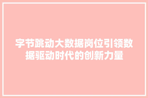 字节跳动大数据岗位引领数据驱动时代的创新力量  第1张