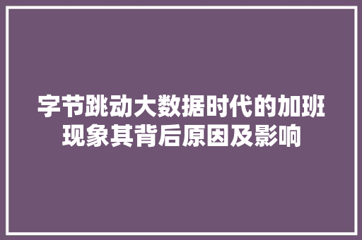字节跳动大数据时代的加班现象其背后原因及影响