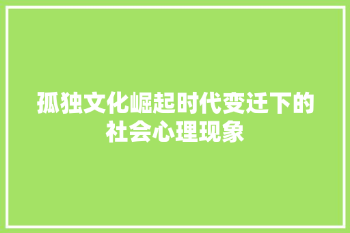 孤独文化崛起时代变迁下的社会心理现象