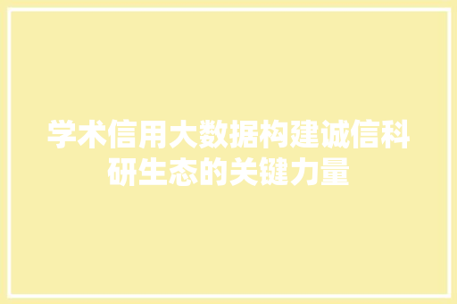 学术信用大数据构建诚信科研生态的关键力量