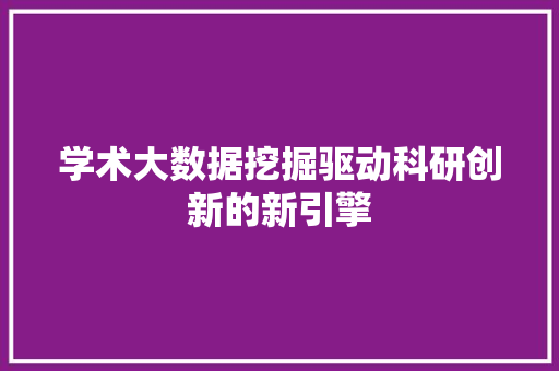 学术大数据挖掘驱动科研创新的新引擎