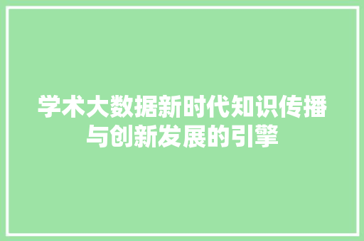 学术大数据新时代知识传播与创新发展的引擎
