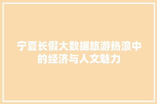 宁夏长假大数据旅游热浪中的经济与人文魅力