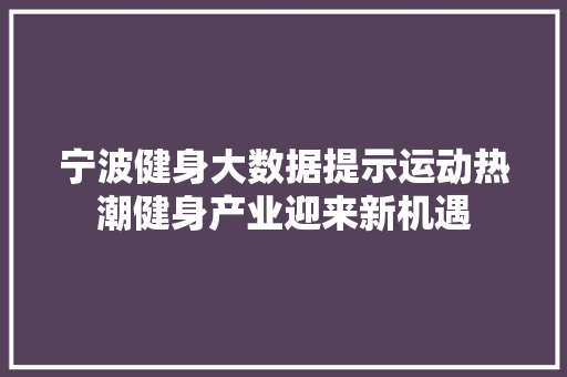 宁波健身大数据提示运动热潮健身产业迎来新机遇  第1张