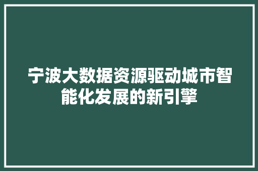 宁波大数据资源驱动城市智能化发展的新引擎  第1张