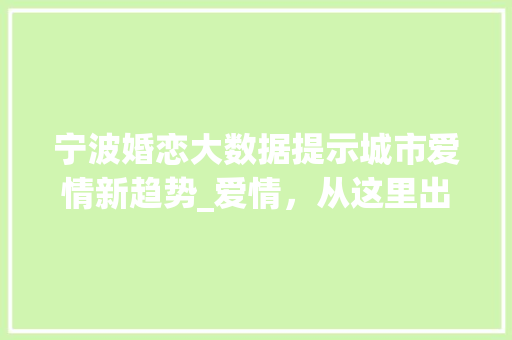 宁波婚恋大数据提示城市爱情新趋势_爱情，从这里出发  第1张