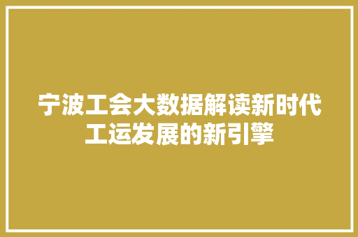 宁波工会大数据解读新时代工运发展的新引擎  第1张