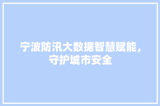 宁波防汛大数据智慧赋能，守护城市安全