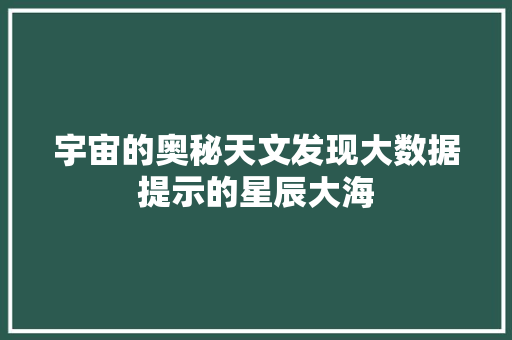 宇宙的奥秘天文发现大数据提示的星辰大海