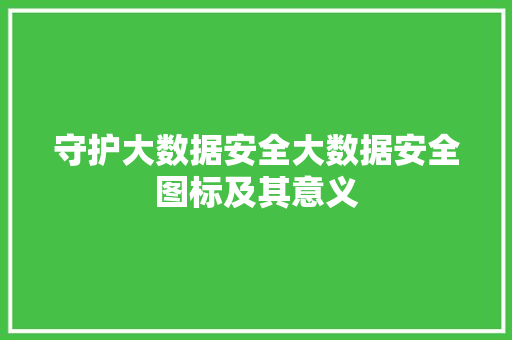 守护大数据安全大数据安全图标及其意义  第1张