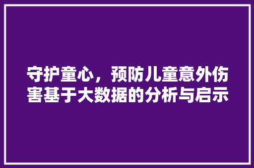 守护童心，预防儿童意外伤害基于大数据的分析与启示