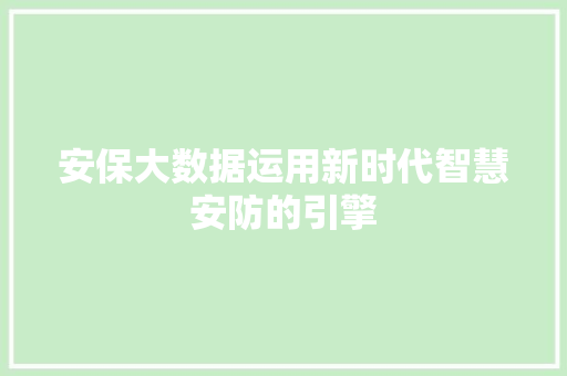 安保大数据运用新时代智慧安防的引擎
