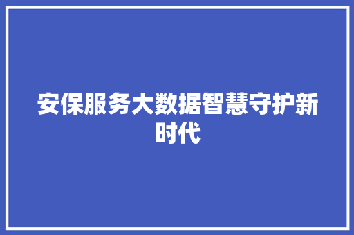安保服务大数据智慧守护新时代