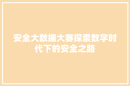 安全大数据大赛探索数字时代下的安全之路  第1张