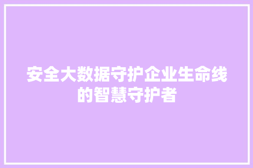 安全大数据守护企业生命线的智慧守护者  第1张