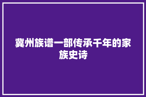 冀州族谱一部传承千年的家族史诗
